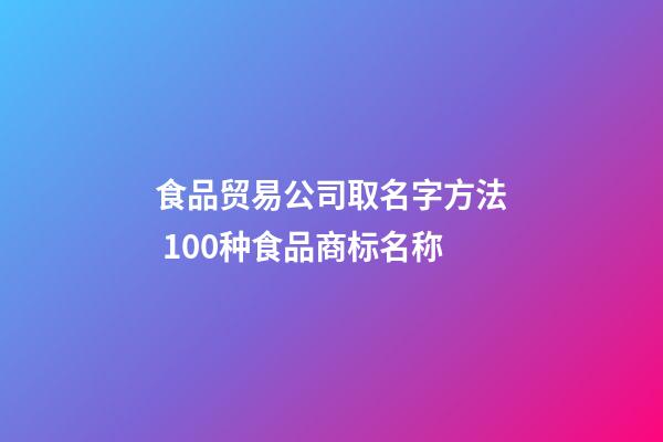 食品贸易公司取名字方法 100种食品商标名称